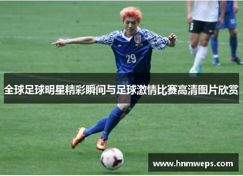 全球足球明星精彩瞬间与足球激情比赛高清图片欣赏