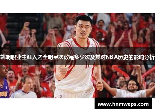 姚明职业生涯入选全明星次数是多少次及其对NBA历史的影响分析