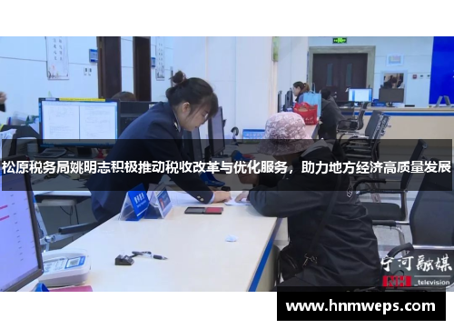 松原税务局姚明志积极推动税收改革与优化服务，助力地方经济高质量发展