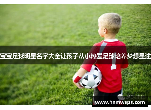 宝宝足球明星名字大全让孩子从小热爱足球培养梦想星途