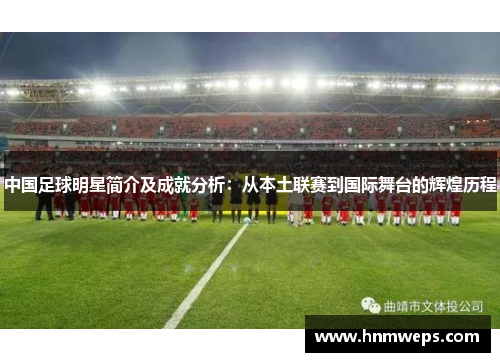 中国足球明星简介及成就分析：从本土联赛到国际舞台的辉煌历程