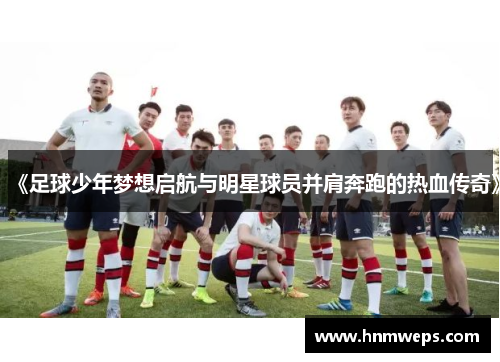 《足球少年梦想启航与明星球员并肩奔跑的热血传奇》