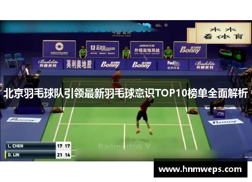 北京羽毛球队引领最新羽毛球意识TOP10榜单全面解析