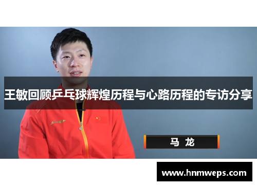 王敏回顾乒乓球辉煌历程与心路历程的专访分享