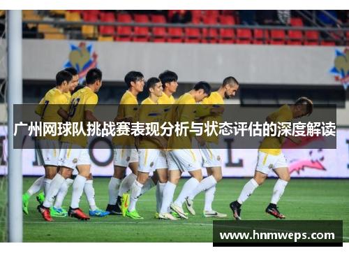 广州网球队挑战赛表现分析与状态评估的深度解读
