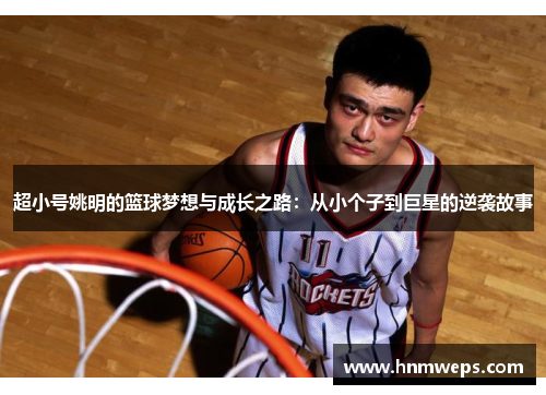 超小号姚明的篮球梦想与成长之路：从小个子到巨星的逆袭故事