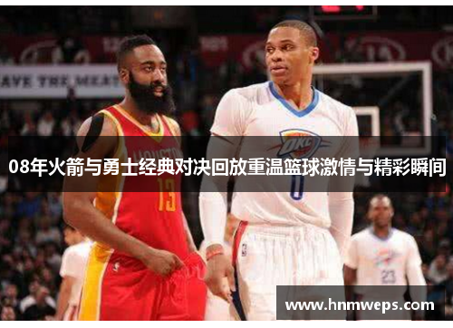 08年火箭与勇士经典对决回放重温篮球激情与精彩瞬间