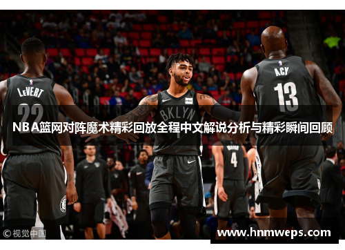 NBA篮网对阵魔术精彩回放全程中文解说分析与精彩瞬间回顾