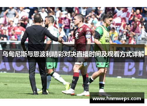 乌甸尼斯与恩波利精彩对决直播时间及观看方式详解