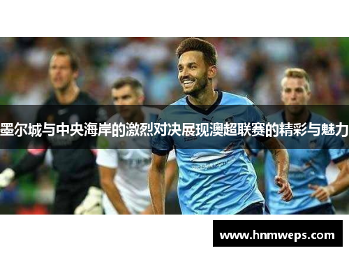 墨尔城与中央海岸的激烈对决展现澳超联赛的精彩与魅力