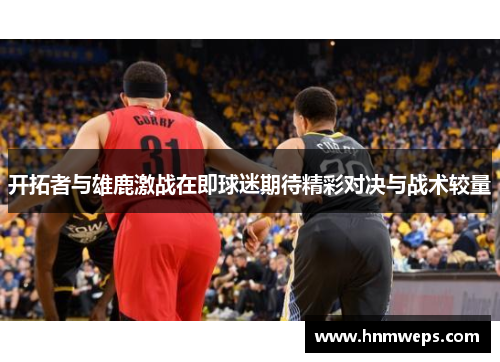 开拓者与雄鹿激战在即球迷期待精彩对决与战术较量
