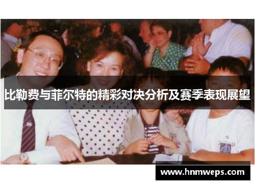 比勒费与菲尔特的精彩对决分析及赛季表现展望