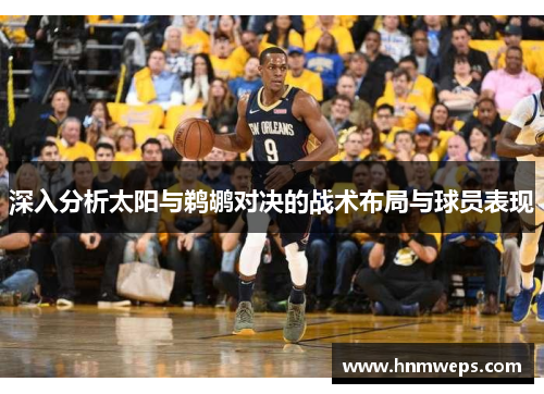 深入分析太阳与鹈鹕对决的战术布局与球员表现