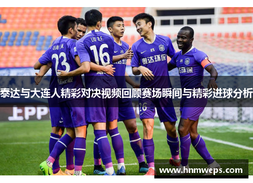 泰达与大连人精彩对决视频回顾赛场瞬间与精彩进球分析