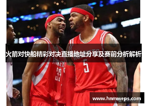 火箭对快船精彩对决直播地址分享及赛前分析解析