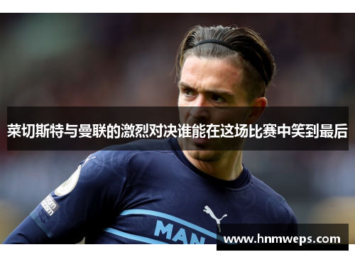 菜切斯特与曼联的激烈对决谁能在这场比赛中笑到最后