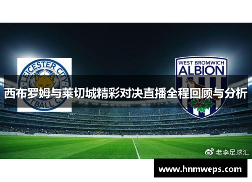 西布罗姆与莱切城精彩对决直播全程回顾与分析