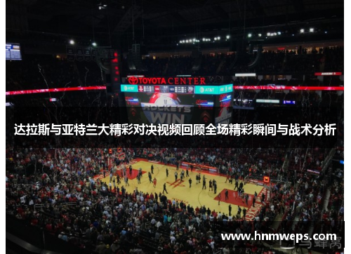 达拉斯与亚特兰大精彩对决视频回顾全场精彩瞬间与战术分析
